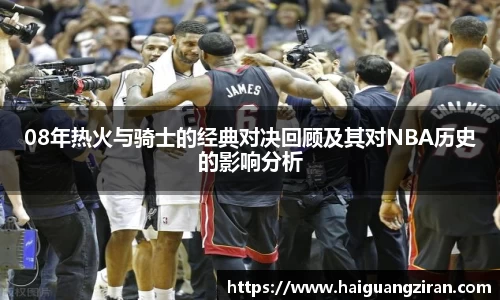 08年热火与骑士的经典对决回顾及其对NBA历史的影响分析