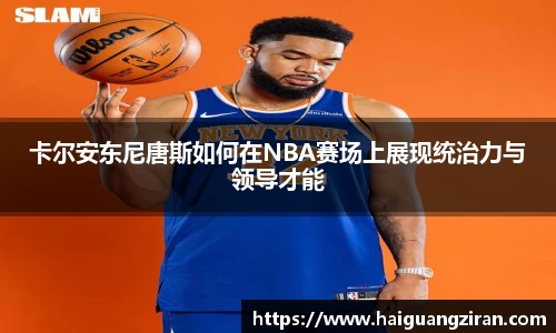 卡尔安东尼唐斯如何在NBA赛场上展现统治力与领导才能