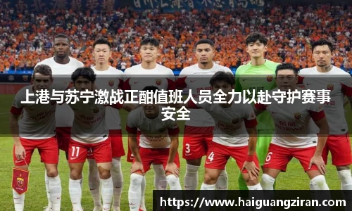 上港与苏宁激战正酣值班人员全力以赴守护赛事安全