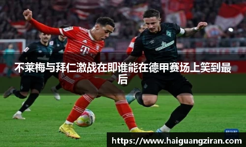 不莱梅与拜仁激战在即谁能在德甲赛场上笑到最后