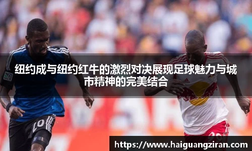 纽约成与纽约红牛的激烈对决展现足球魅力与城市精神的完美结合