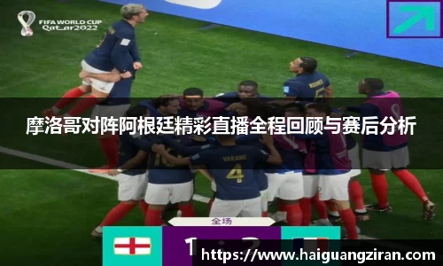 摩洛哥对阵阿根廷精彩直播全程回顾与赛后分析
