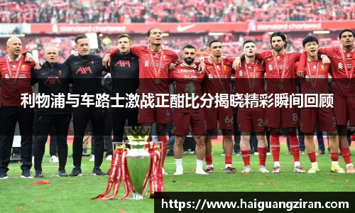 利物浦与车路士激战正酣比分揭晓精彩瞬间回顾