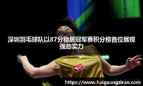 深圳羽毛球队以87分稳居冠军赛积分榜首位展现强劲实力