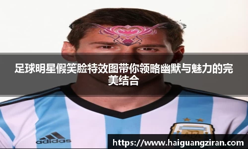 足球明星假笑脸特效图带你领略幽默与魅力的完美结合