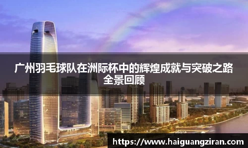 广州羽毛球队在洲际杯中的辉煌成就与突破之路全景回顾